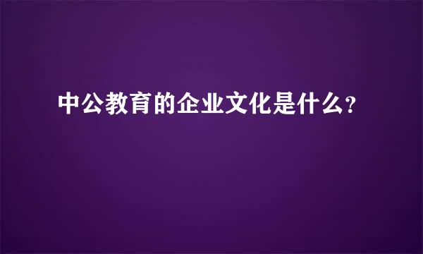 中公教育的企业文化是什么？