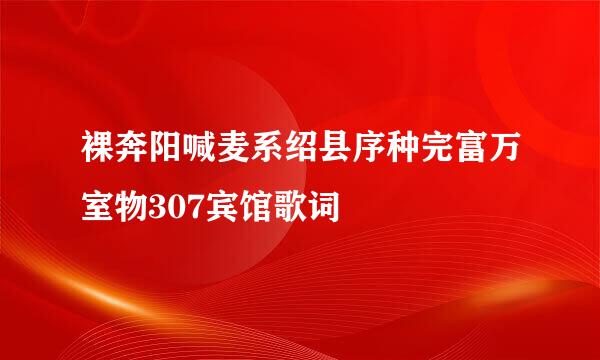 裸奔阳喊麦系绍县序种完富万室物307宾馆歌词