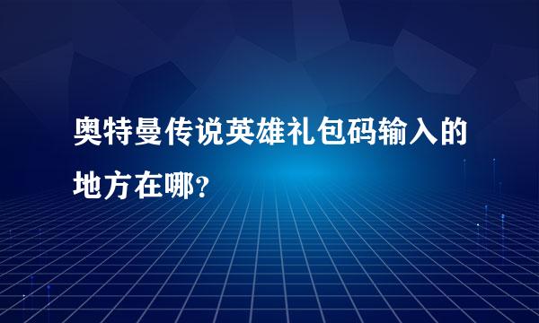 奥特曼传说英雄礼包码输入的地方在哪？