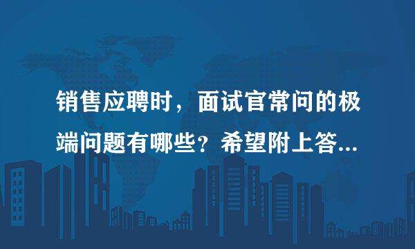 销售应聘时，面试官常问的极端问题有哪些？希望附上答案，O(∩_∩)O谢谢~~~采纳又分！！！