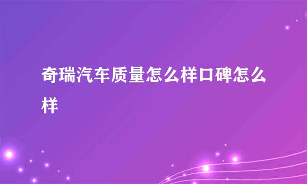 奇瑞汽车质量怎么样口碑怎么样