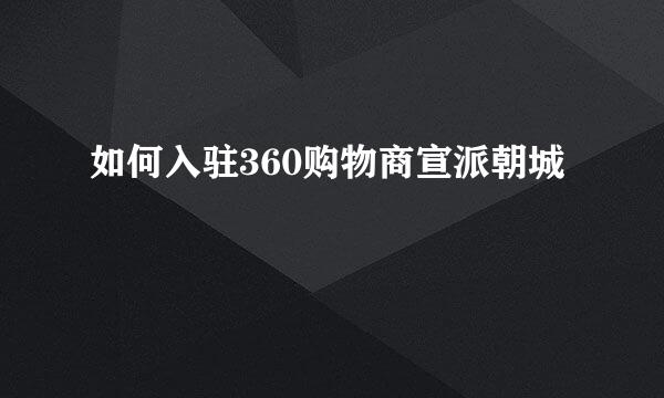 如何入驻360购物商宣派朝城