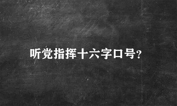 听党指挥十六字口号？