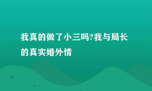 我真的做了小三吗?我与局长的真实婚外情