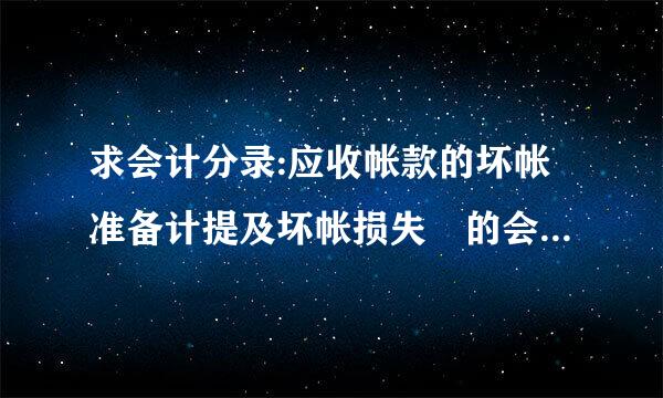 求会计分录:应收帐款的坏帐准备计提及坏帐损失 的会计处蛋时尼理