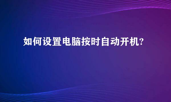 如何设置电脑按时自动开机?