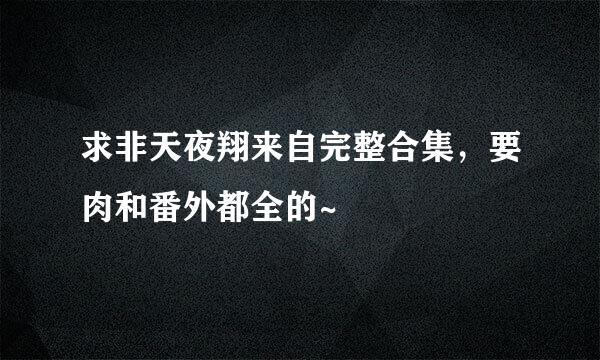 求非天夜翔来自完整合集，要肉和番外都全的~