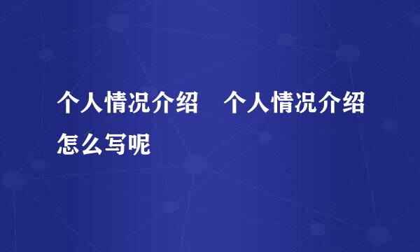 个人情况介绍 个人情况介绍怎么写呢