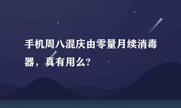 手机周八混庆由零量月续消毒器，真有用么?