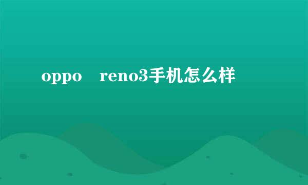 oppo reno3手机怎么样