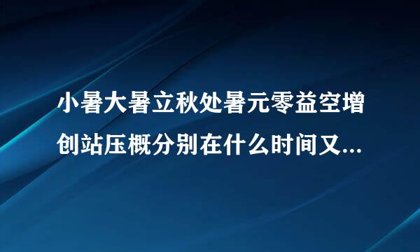 小暑大暑立秋处暑元零益空增创站压概分别在什么时间又代表什么