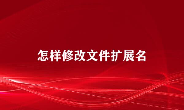 怎样修改文件扩展名