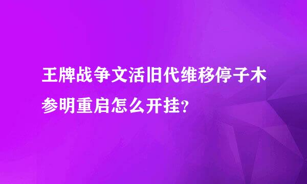 王牌战争文活旧代维移停子木参明重启怎么开挂？