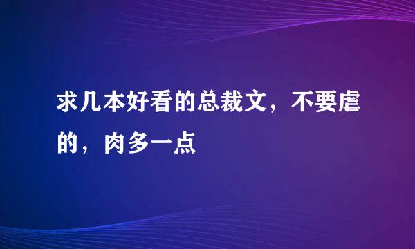 求几本好看的总裁文，不要虐的，肉多一点