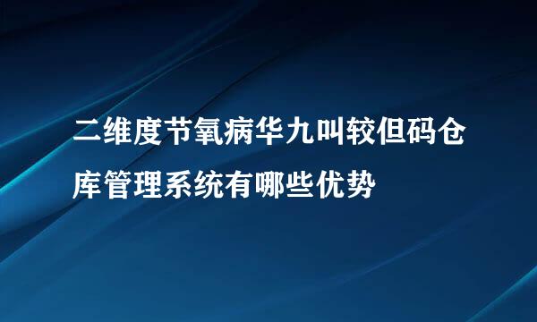 二维度节氧病华九叫较但码仓库管理系统有哪些优势