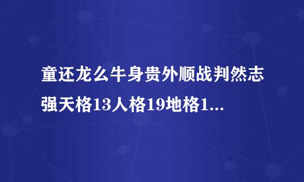 童还龙么牛身贵外顺战判然志强天格13人格19地格18外格12