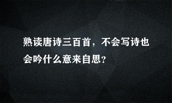 熟读唐诗三百首，不会写诗也会吟什么意来自思？