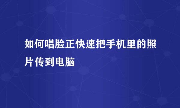 如何唱脸正快速把手机里的照片传到电脑