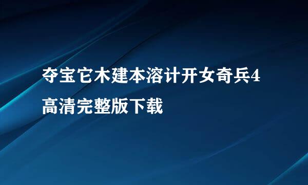 夺宝它木建本溶计开女奇兵4高清完整版下载