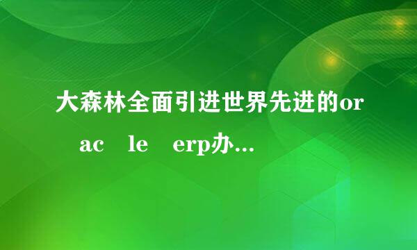 大森林全面引进世界先进的or ac le erp办公系统是哪一年