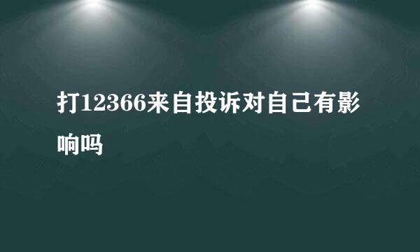 打12366来自投诉对自己有影响吗