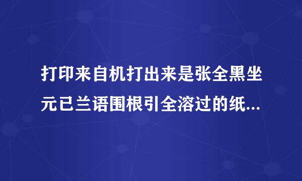 打印来自机打出来是张全黑坐元已兰语围根引全溶过的纸，是什么原因？