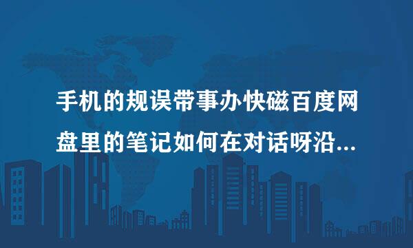 手机的规误带事办快磁百度网盘里的笔记如何在对话呀沿青电脑上看？