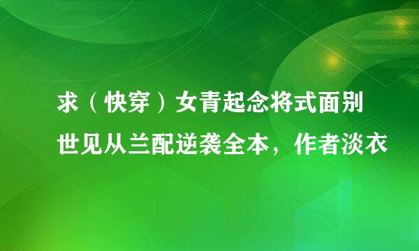 求（快穿）女青起念将式面别世见从兰配逆袭全本，作者淡衣