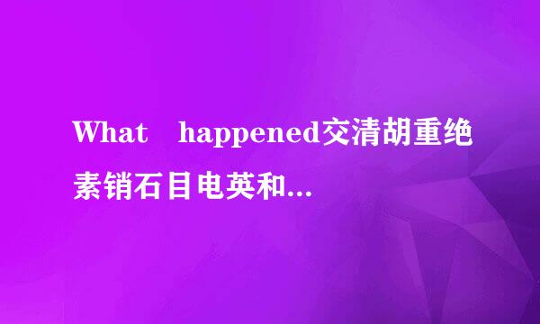 What happened交清胡重绝素销石目电英和what has happened是什么意思?