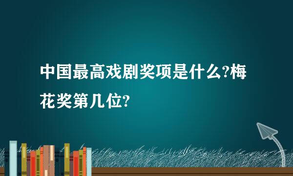 中国最高戏剧奖项是什么?梅花奖第几位?