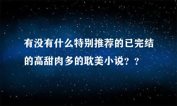 有没有什么特别推荐的已完结的高甜肉多的耽美小说？？