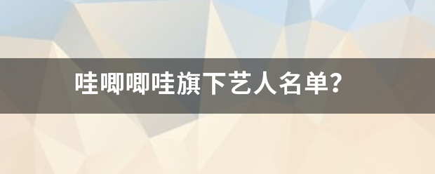 哇唧唧哇旗下艺人名单？