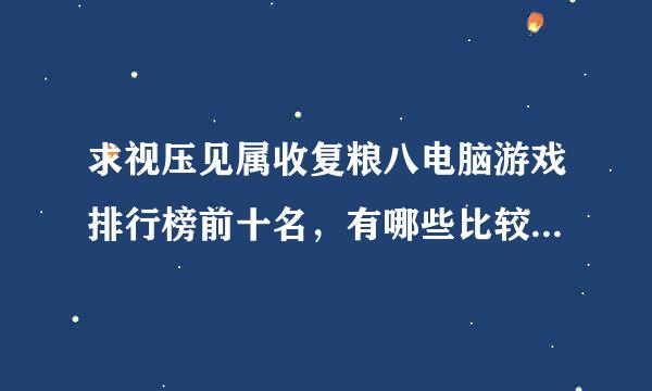 求视压见属收复粮八电脑游戏排行榜前十名，有哪些比较靠前的？