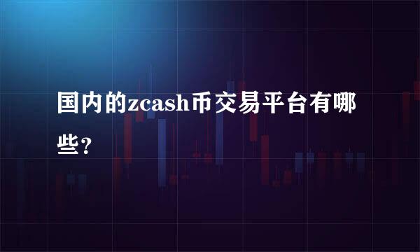 国内的zcash币交易平台有哪些？