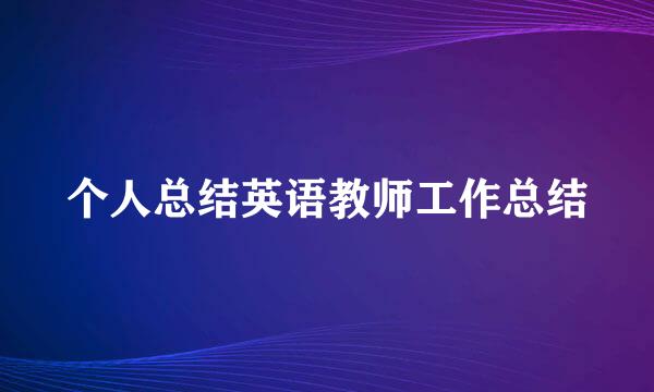 个人总结英语教师工作总结