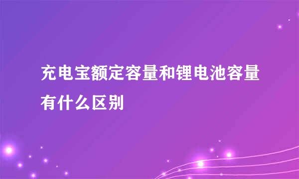 充电宝额定容量和锂电池容量有什么区别