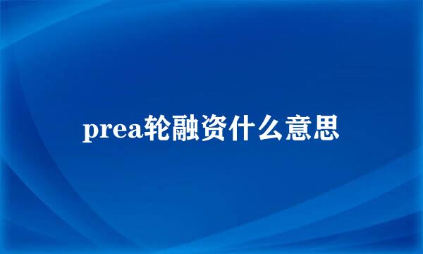 prea轮融资什么意思