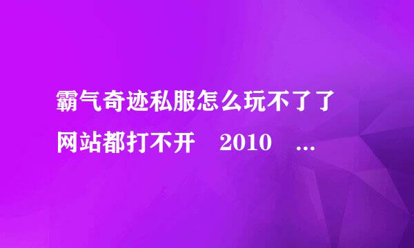 霸气奇迹私服怎么玩不了了 网站都打不开 2010 年8月 24日