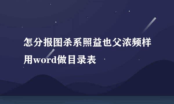 怎分报图杀系照益也父浓频样用word做目录表