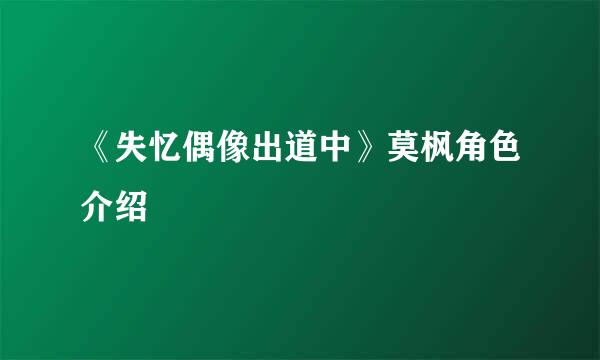 《失忆偶像出道中》莫枫角色介绍