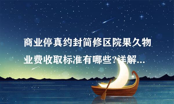 商业停真约封简修区院果久物业费收取标准有哪些?详解商业物业收费