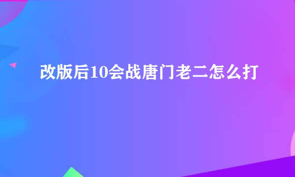 改版后10会战唐门老二怎么打