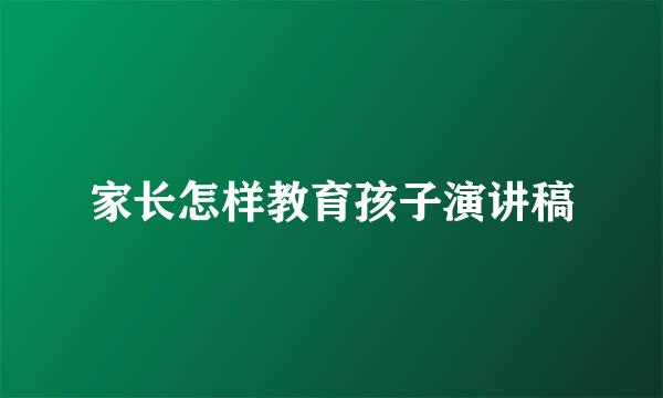 家长怎样教育孩子演讲稿