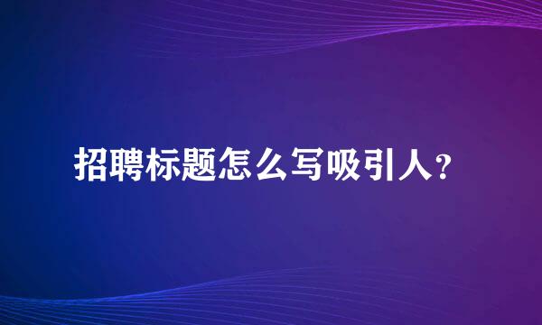 招聘标题怎么写吸引人？