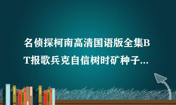 名侦探柯南高清国语版全集BT报歌兵克自信树时矿种子迅雷下载