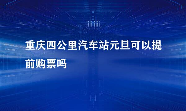 重庆四公里汽车站元旦可以提前购票吗