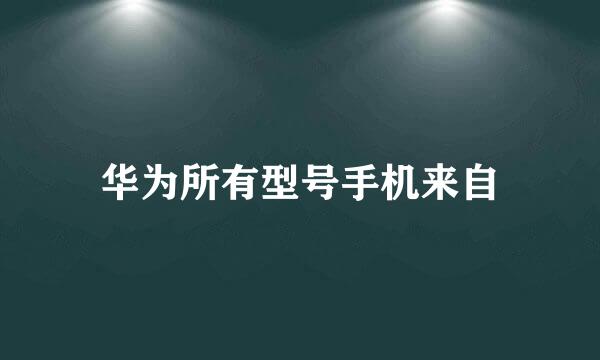 华为所有型号手机来自