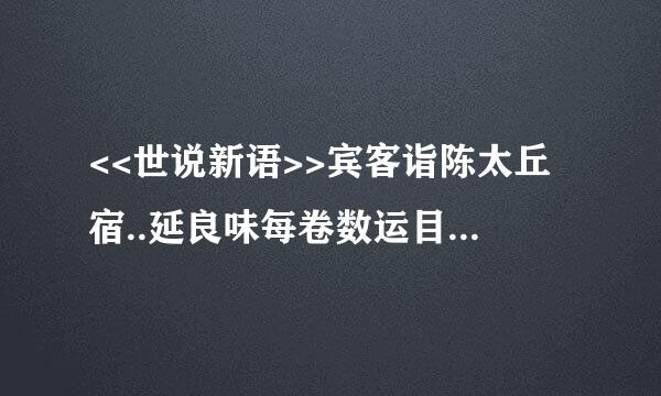 <<世说新语>>宾客诣陈太丘宿..延良味每卷数运目表孔仅.... 翻译