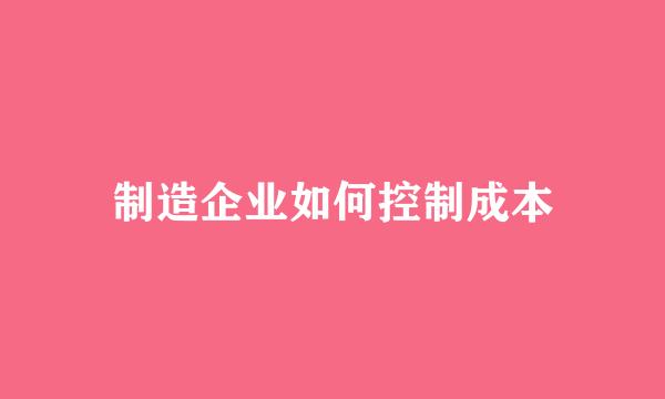 制造企业如何控制成本