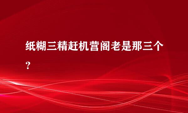 纸糊三精赶机营阁老是那三个？